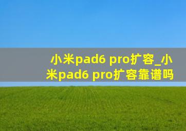 小米pad6 pro扩容_小米pad6 pro扩容靠谱吗
